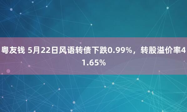 粤友钱 5月22日风语转债下跌0.99%，转股溢价率41.65%