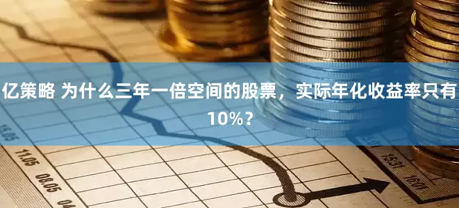 亿策略 为什么三年一倍空间的股票，实际年化收益率只有10%？