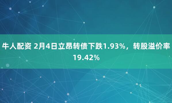 牛人配资 2月4日立昂转债下跌1.93%，转股溢价率19.42%