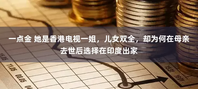 一点金 她是香港电视一姐，儿女双全，却为何在母亲去世后选择在印度出家
