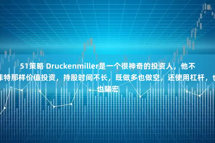 51策略 Druckenmiller是一个很神奇的投资人，他不像巴菲特那样价值投资，持股时间不长，既做多也做空，还使用杠杆，也赌宏